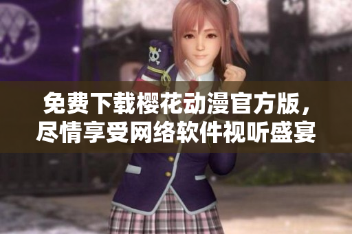 免费下载樱花动漫官方版，尽情享受网络软件视听盛宴