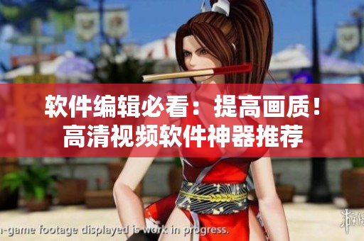 软件编辑必看：提高画质！高清视频软件神器推荐