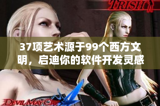37项艺术源于99个西方文明，启迪你的软件开发灵感！