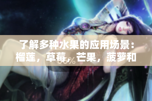 了解多种水果的应用场景：榴莲，草莓，芒果，菠萝和香蕉