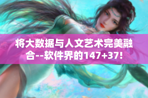 将大数据与人文艺术完美融合--软件界的147+37!