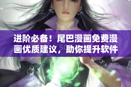 进阶必备！尾巴漫画免费漫画优质建议，助你提升软件技能