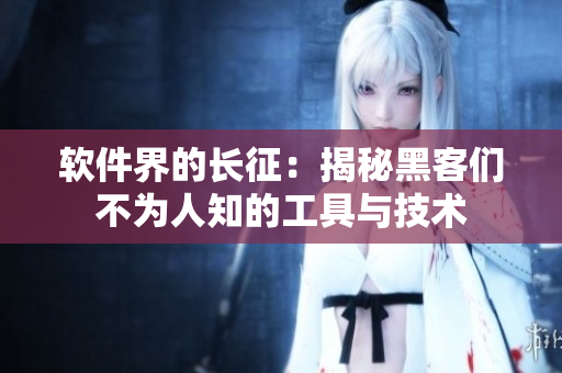 软件界的长征：揭秘黑客们不为人知的工具与技术