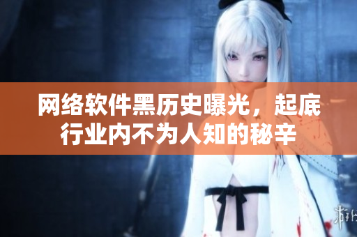 网络软件黑历史曝光，起底行业内不为人知的秘辛