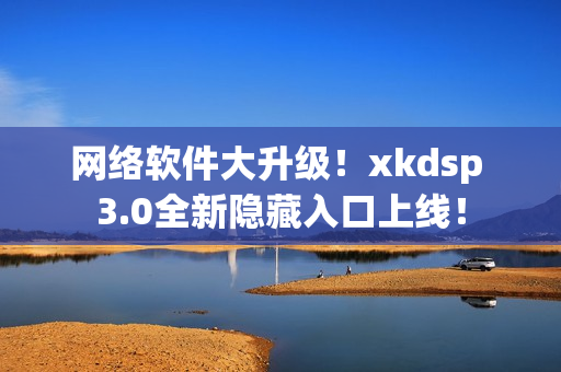 网络软件大升级！xkdsp 3.0全新隐藏入口上线！