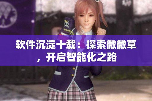 软件沉淀十载：探索微微草，开启智能化之路