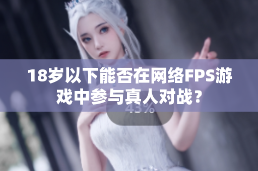 18岁以下能否在网络FPS游戏中参与真人对战？