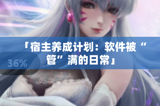 「宿主养成计划：软件被“管”满的日常」