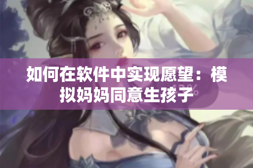 如何在软件中实现愿望：模拟妈妈同意生孩子