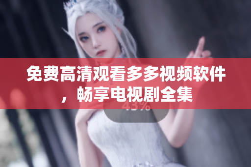 免费高清观看多多视频软件，畅享电视剧全集