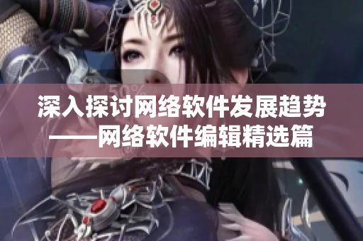 深入探讨网络软件发展趋势——网络软件编辑精选篇