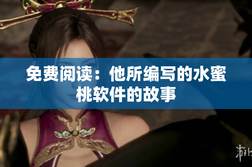 免费阅读：他所编写的水蜜桃软件的故事