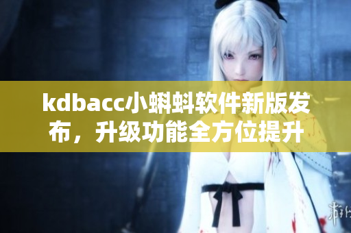 kdbacc小蝌蚪软件新版发布，升级功能全方位提升