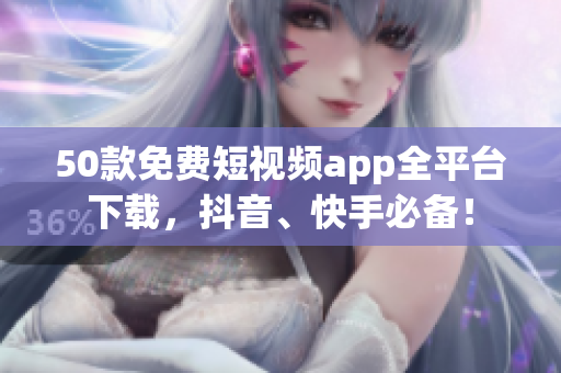 50款免费短视频app全平台下载，抖音、快手必备！