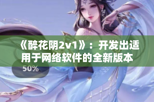 《醉花阴2v1》：开发出适用于网络软件的全新版本