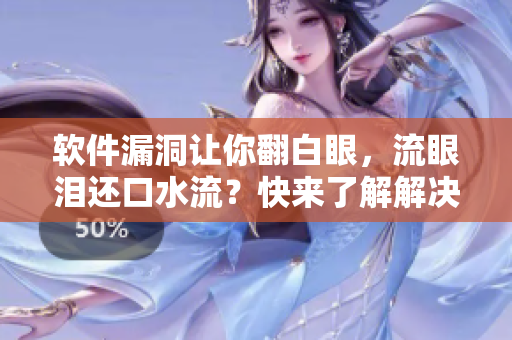 软件漏洞让你翻白眼，流眼泪还口水流？快来了解解决方案！
