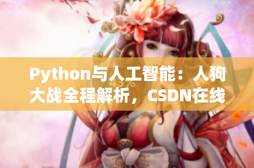 Python与人工智能：人狗大战全程解析，CSDN在线观看