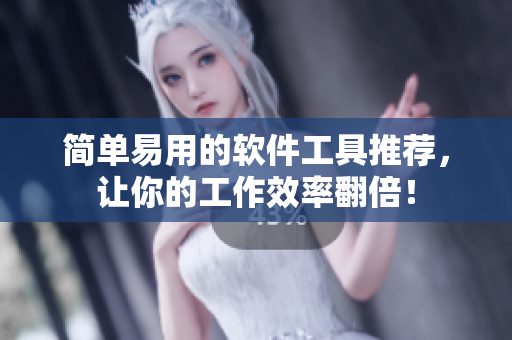简单易用的软件工具推荐，让你的工作效率翻倍！