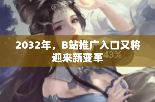 2032年，B站推广入口又将迎来新变革