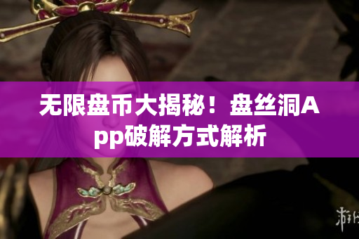无限盘币大揭秘！盘丝洞App破解方式解析