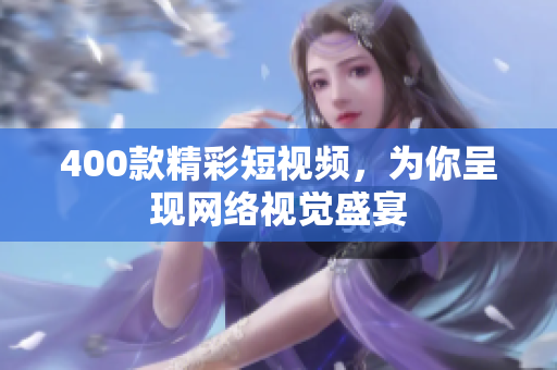 400款精彩短视频，为你呈现网络视觉盛宴