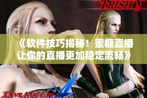 《软件技巧揭秘！蜜糖直播让你的直播更加稳定流畅》