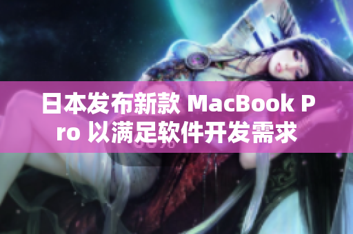 日本发布新款 MacBook Pro 以满足软件开发需求