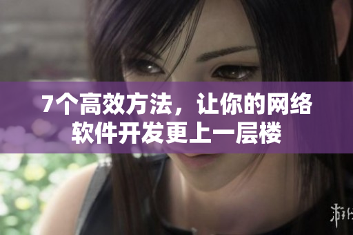 7个高效方法，让你的网络软件开发更上一层楼