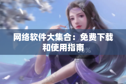 网络软件大集合：免费下载和使用指南