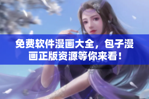 免费软件漫画大全，包子漫画正版资源等你来看！