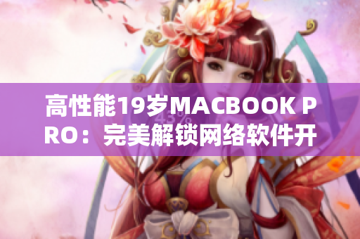 高性能19岁MACBOOK PRO：完美解锁网络软件开发