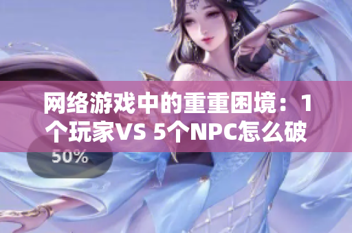 网络游戏中的重重困境：1个玩家VS 5个NPC怎么破？