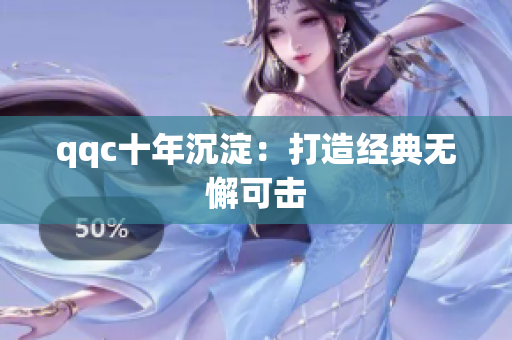 qqc十年沉淀：打造经典无懈可击