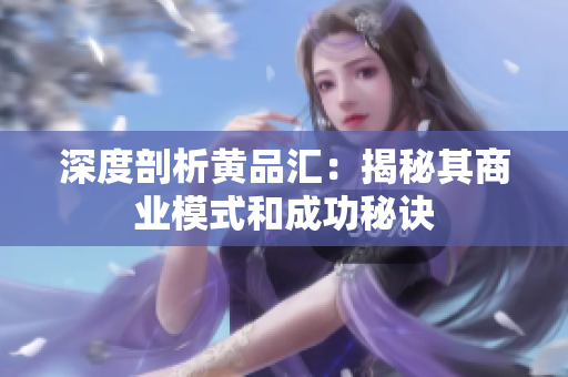 深度剖析黄品汇：揭秘其商业模式和成功秘诀