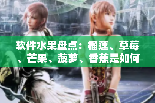软件水果盘点：榴莲、草莓、芒果、菠萝、香蕉是如何得名的