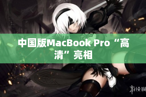 中国版MacBook Pro“高清”亮相