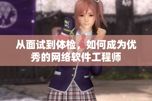 从面试到体检，如何成为优秀的网络软件工程师