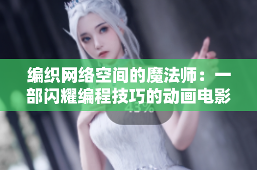 编织网络空间的魔法师：一部闪耀编程技巧的动画电影