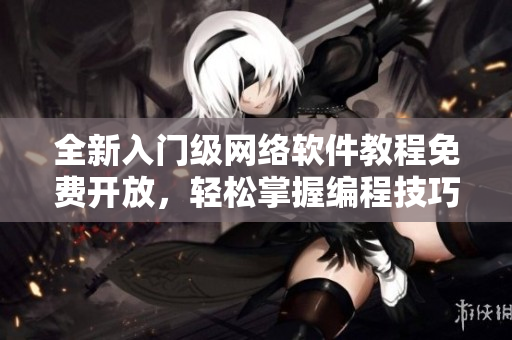 全新入门级网络软件教程免费开放，轻松掌握编程技巧