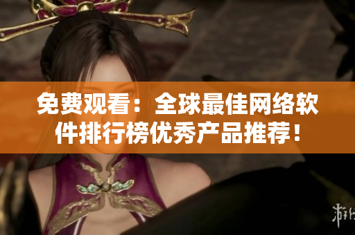 免费观看：全球最佳网络软件排行榜优秀产品推荐！