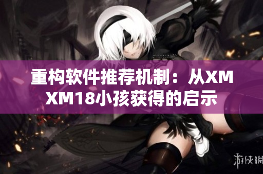 重构软件推荐机制：从XMXM18小孩获得的启示