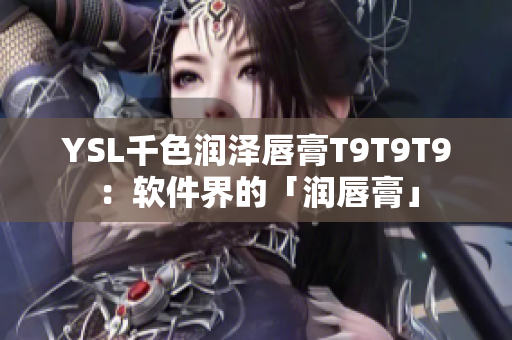 YSL千色润泽唇膏T9T9T9：软件界的「润唇膏」