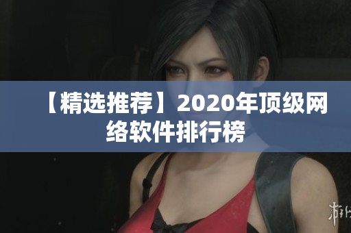 【精选推荐】2020年顶级网络软件排行榜