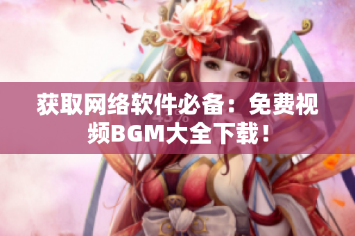 获取网络软件必备：免费视频BGM大全下载！