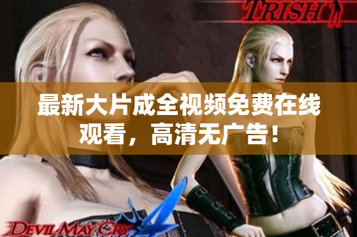 最新大片成全视频免费在线观看，高清无广告！