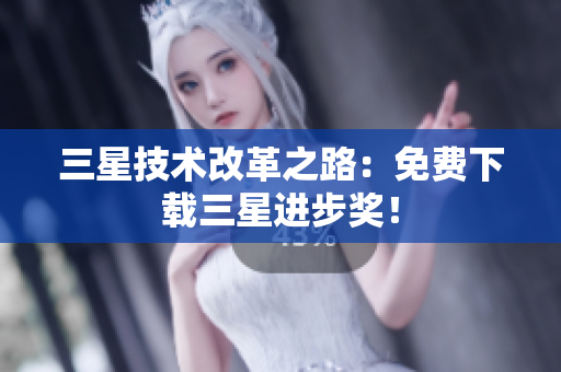 三星技术改革之路：免费下载三星进步奖！