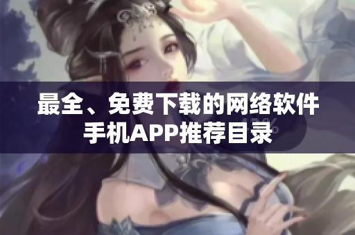 最全、免费下载的网络软件手机APP推荐目录