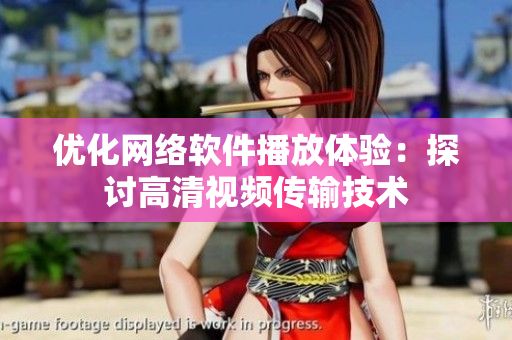 优化网络软件播放体验：探讨高清视频传输技术