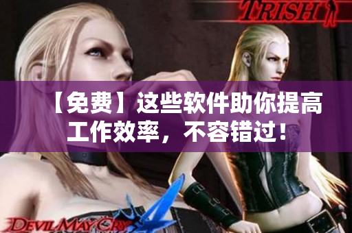 【免费】这些软件助你提高工作效率，不容错过！