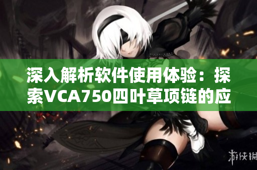深入解析软件使用体验：探索VCA750四叶草项链的应用